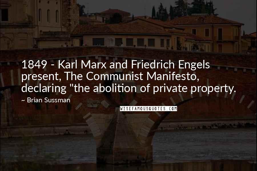 Brian Sussman Quotes: 1849 - Karl Marx and Friedrich Engels present, The Communist Manifesto, declaring "the abolition of private property.