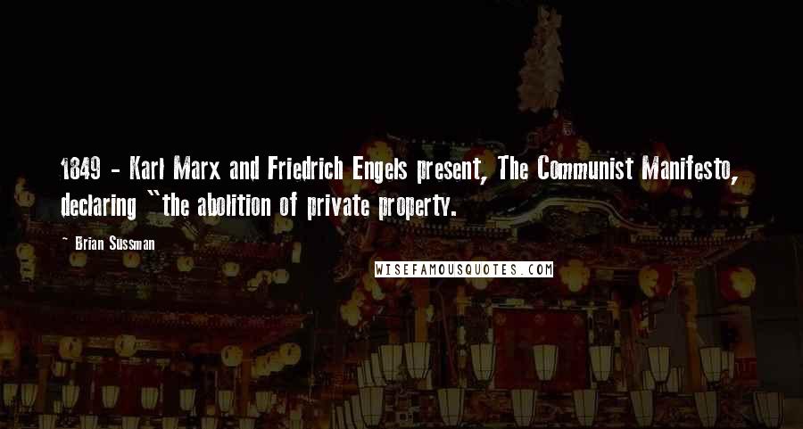 Brian Sussman Quotes: 1849 - Karl Marx and Friedrich Engels present, The Communist Manifesto, declaring "the abolition of private property.