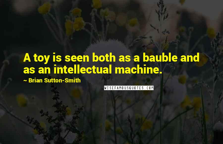 Brian Sutton-Smith Quotes: A toy is seen both as a bauble and as an intellectual machine.