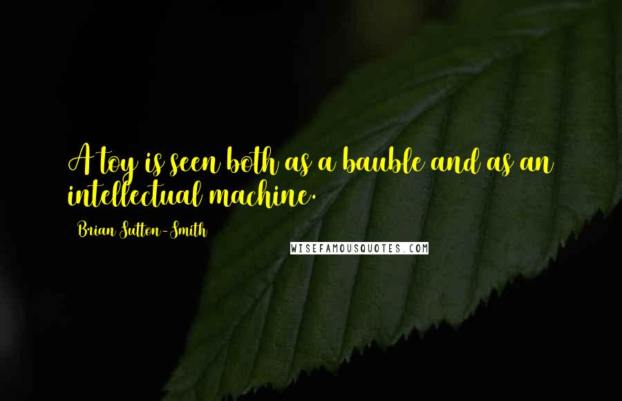 Brian Sutton-Smith Quotes: A toy is seen both as a bauble and as an intellectual machine.