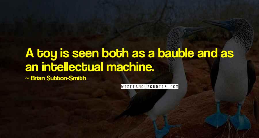 Brian Sutton-Smith Quotes: A toy is seen both as a bauble and as an intellectual machine.