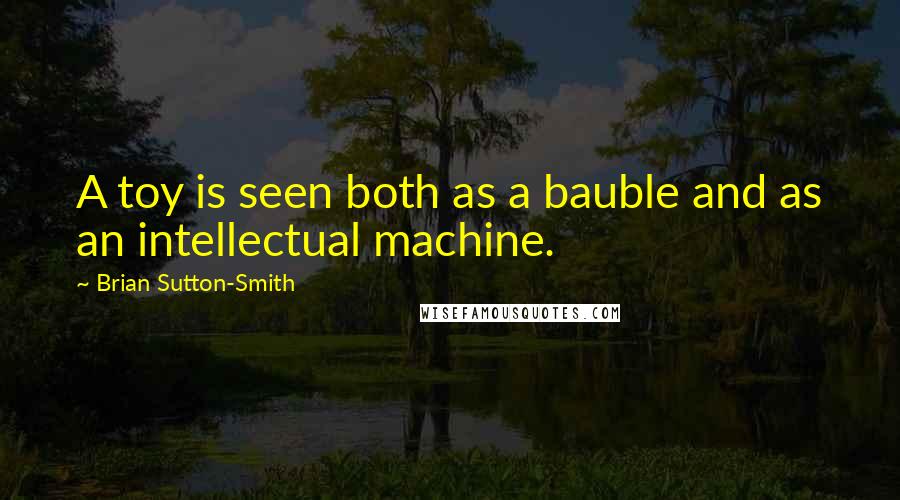 Brian Sutton-Smith Quotes: A toy is seen both as a bauble and as an intellectual machine.