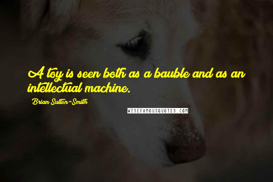 Brian Sutton-Smith Quotes: A toy is seen both as a bauble and as an intellectual machine.