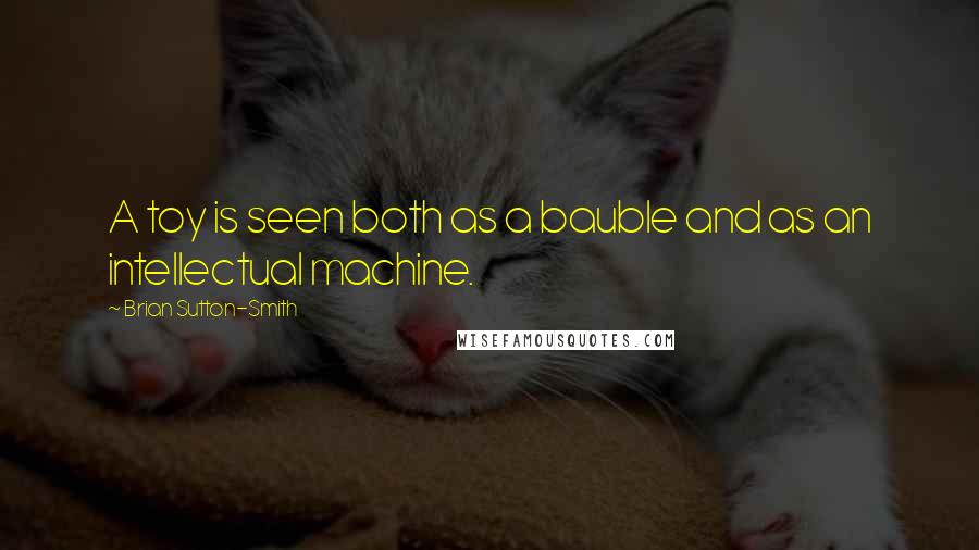 Brian Sutton-Smith Quotes: A toy is seen both as a bauble and as an intellectual machine.