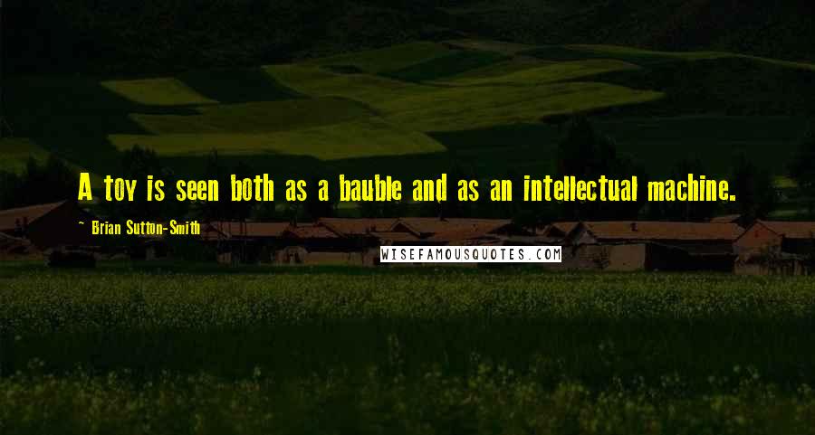 Brian Sutton-Smith Quotes: A toy is seen both as a bauble and as an intellectual machine.