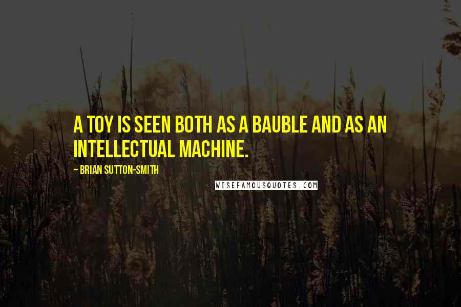 Brian Sutton-Smith Quotes: A toy is seen both as a bauble and as an intellectual machine.