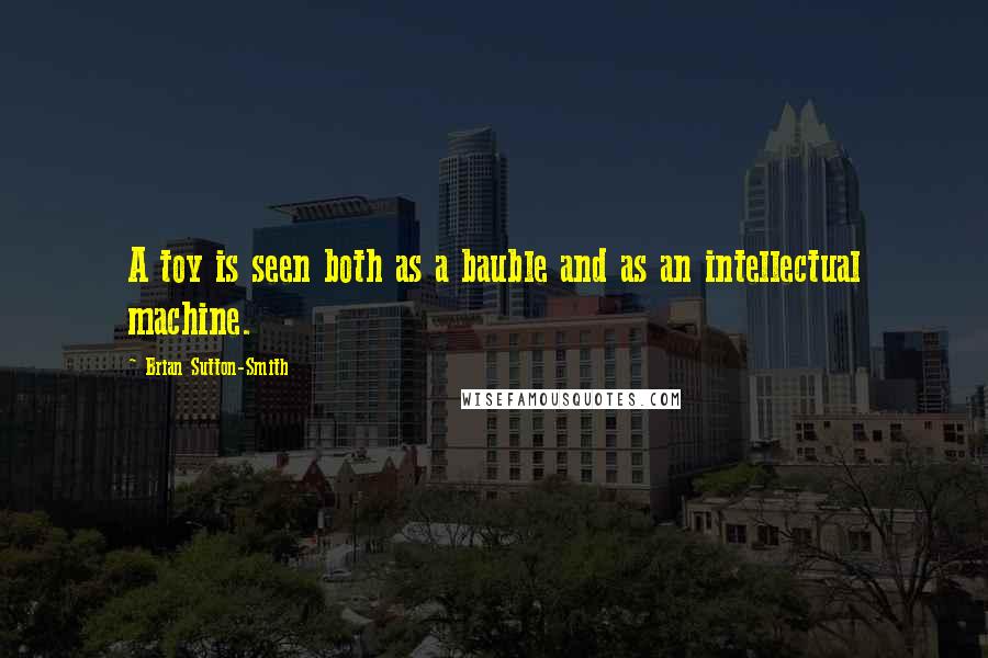 Brian Sutton-Smith Quotes: A toy is seen both as a bauble and as an intellectual machine.