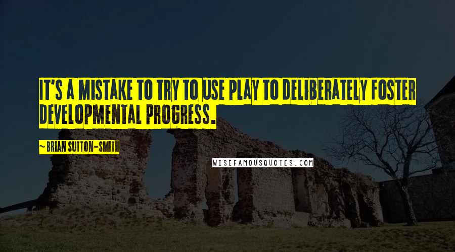 Brian Sutton-Smith Quotes: It's a mistake to try to use play to deliberately foster developmental progress.