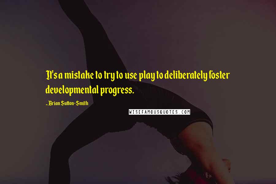 Brian Sutton-Smith Quotes: It's a mistake to try to use play to deliberately foster developmental progress.