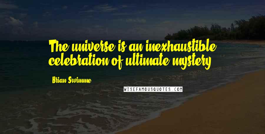 Brian Swimme Quotes: The universe is an inexhaustible celebration of ultimate mystery!