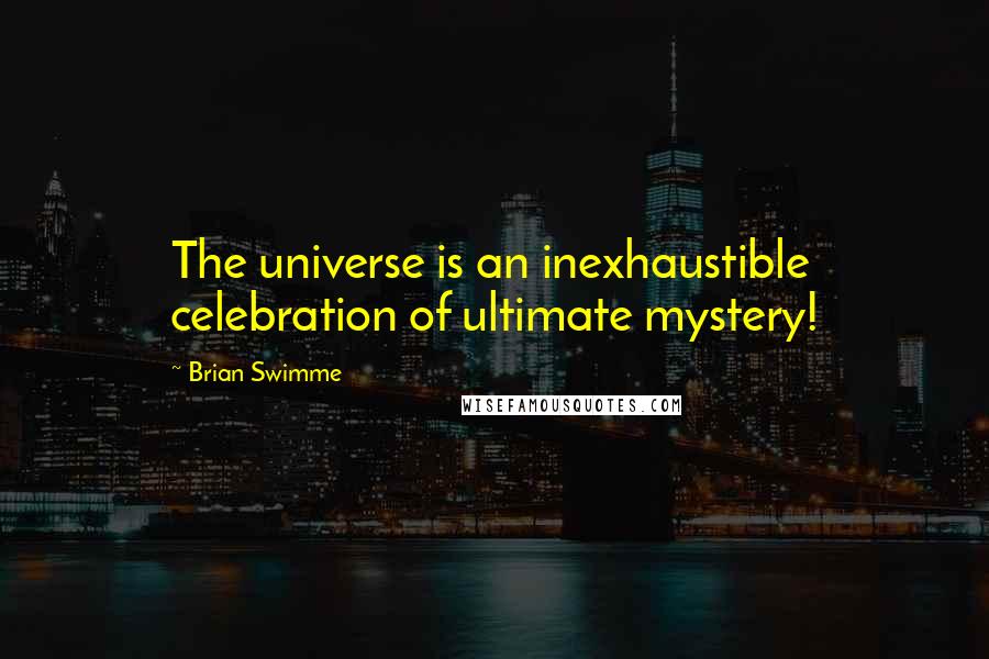 Brian Swimme Quotes: The universe is an inexhaustible celebration of ultimate mystery!