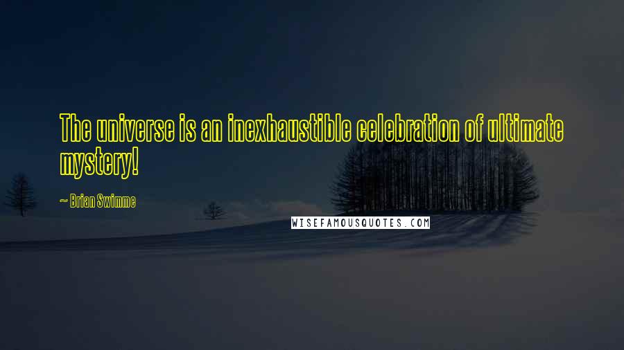 Brian Swimme Quotes: The universe is an inexhaustible celebration of ultimate mystery!