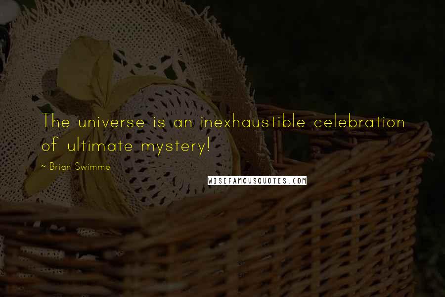 Brian Swimme Quotes: The universe is an inexhaustible celebration of ultimate mystery!