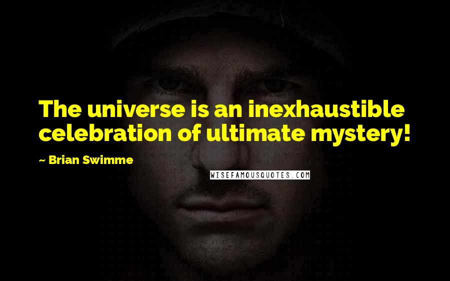 Brian Swimme Quotes: The universe is an inexhaustible celebration of ultimate mystery!