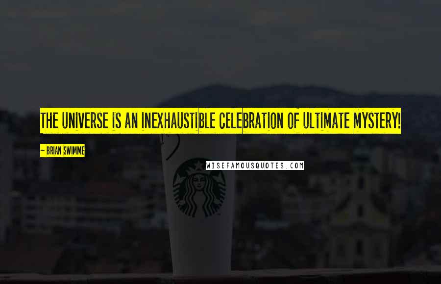 Brian Swimme Quotes: The universe is an inexhaustible celebration of ultimate mystery!