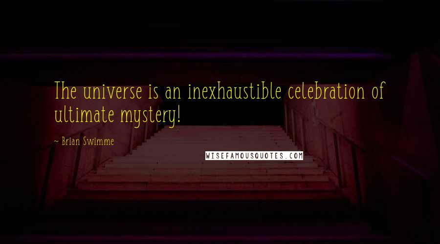 Brian Swimme Quotes: The universe is an inexhaustible celebration of ultimate mystery!