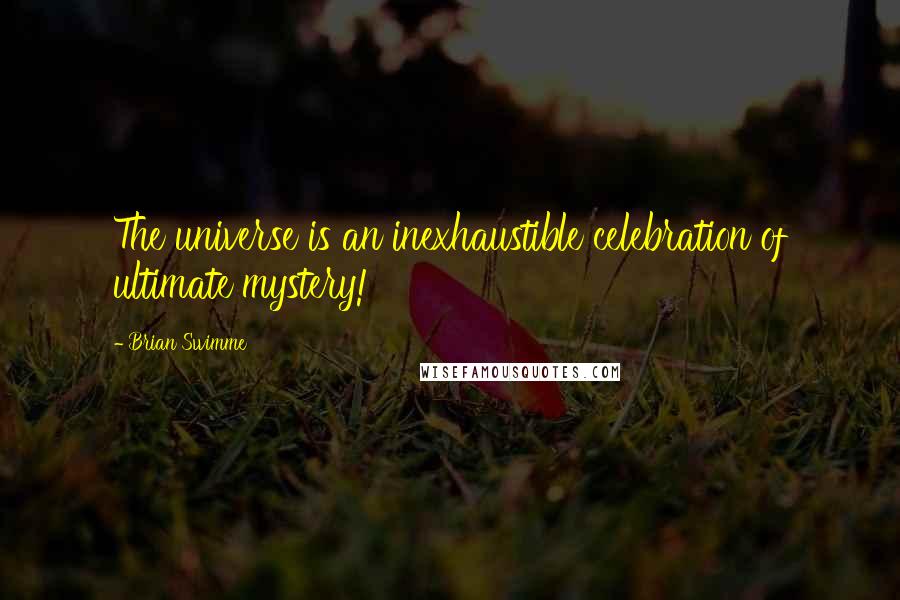 Brian Swimme Quotes: The universe is an inexhaustible celebration of ultimate mystery!
