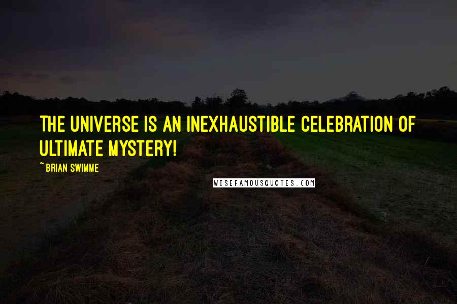 Brian Swimme Quotes: The universe is an inexhaustible celebration of ultimate mystery!