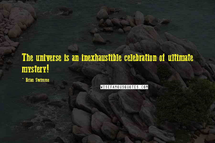 Brian Swimme Quotes: The universe is an inexhaustible celebration of ultimate mystery!