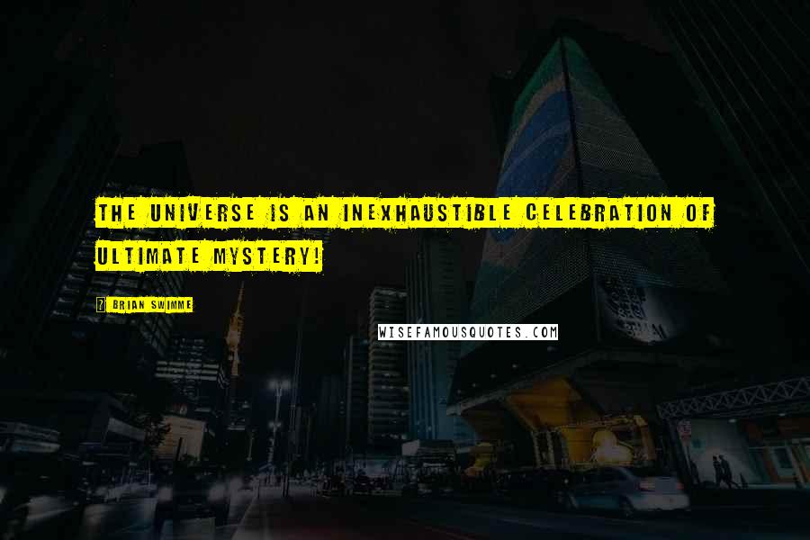Brian Swimme Quotes: The universe is an inexhaustible celebration of ultimate mystery!