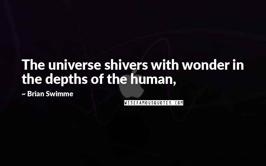 Brian Swimme Quotes: The universe shivers with wonder in the depths of the human,