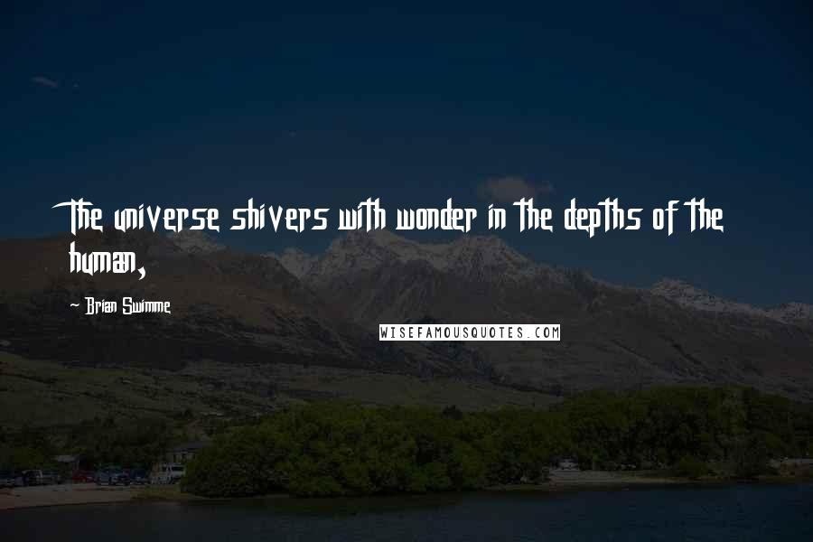 Brian Swimme Quotes: The universe shivers with wonder in the depths of the human,