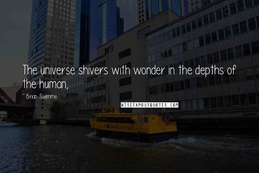 Brian Swimme Quotes: The universe shivers with wonder in the depths of the human,