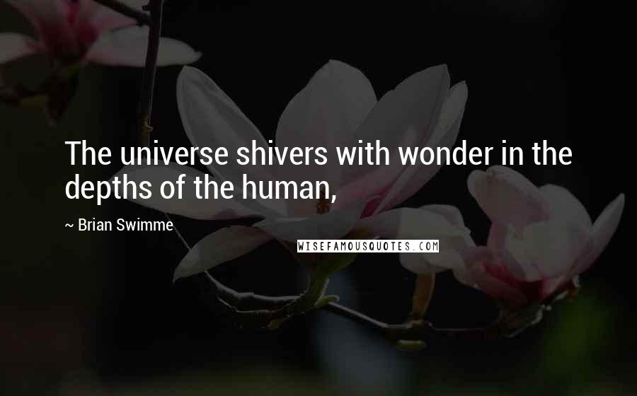 Brian Swimme Quotes: The universe shivers with wonder in the depths of the human,