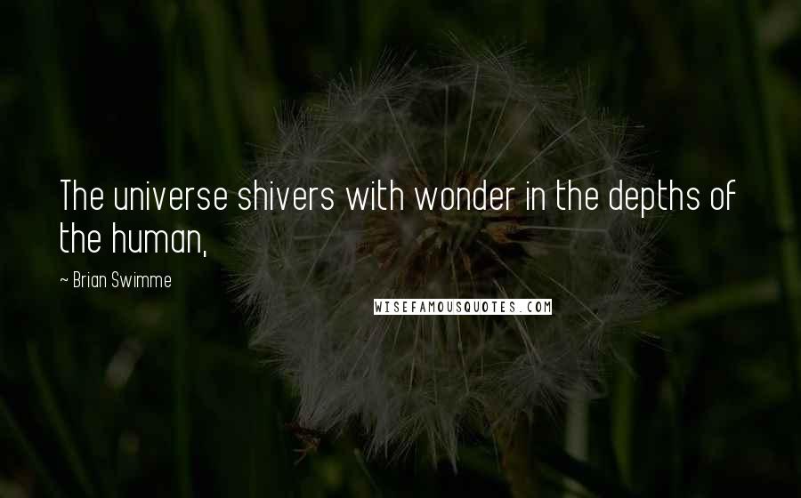 Brian Swimme Quotes: The universe shivers with wonder in the depths of the human,