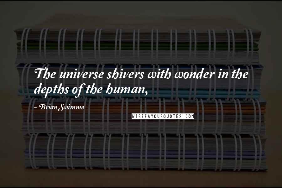 Brian Swimme Quotes: The universe shivers with wonder in the depths of the human,