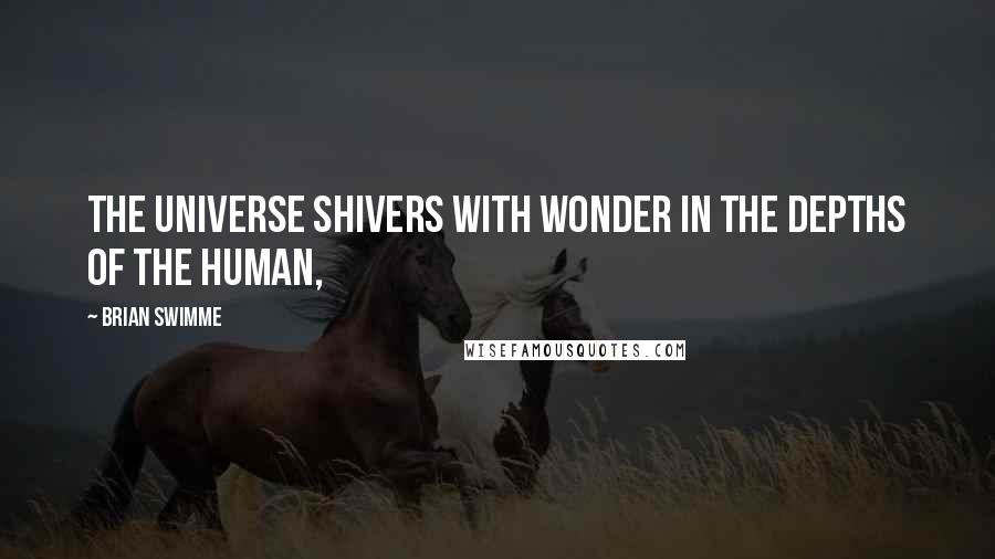 Brian Swimme Quotes: The universe shivers with wonder in the depths of the human,