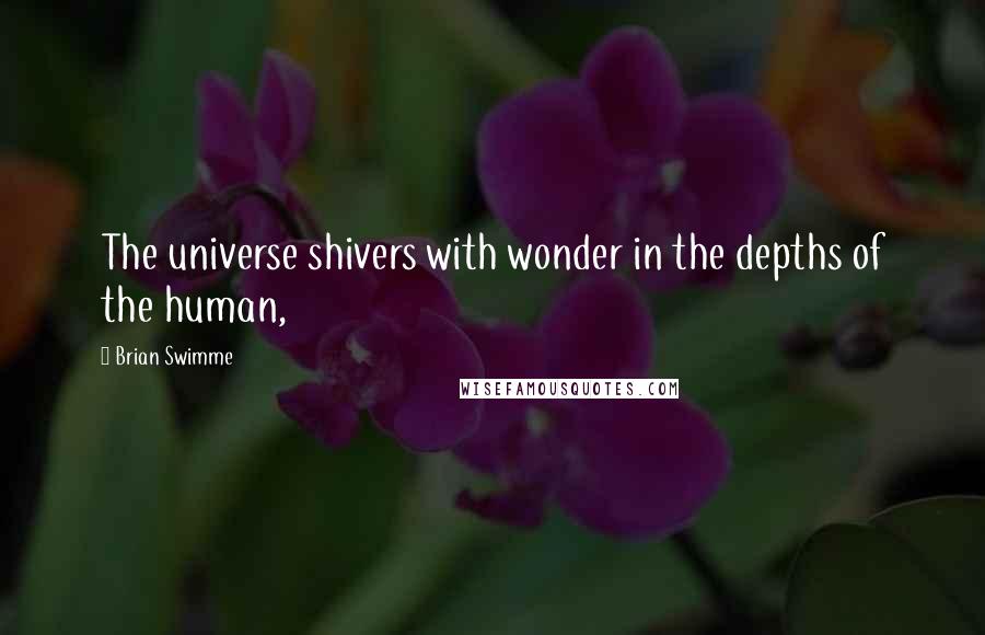 Brian Swimme Quotes: The universe shivers with wonder in the depths of the human,