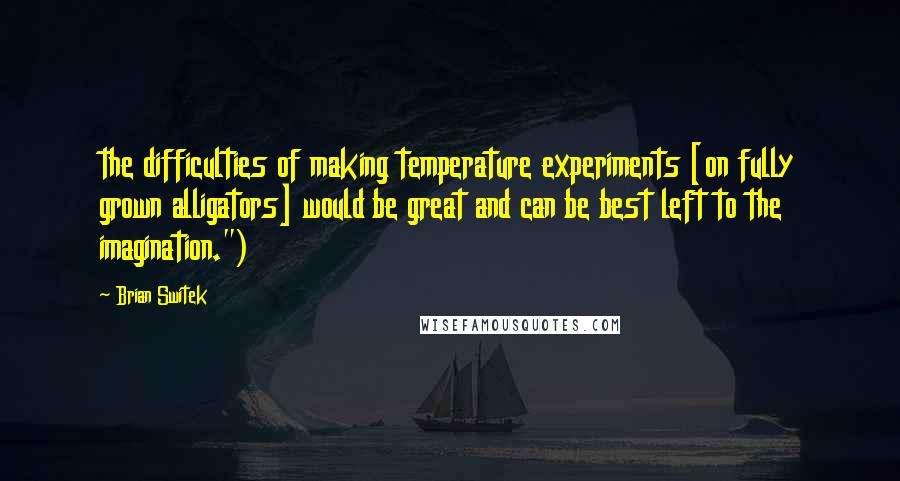 Brian Switek Quotes: the difficulties of making temperature experiments [on fully grown alligators] would be great and can be best left to the imagination.")