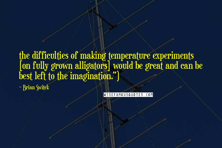 Brian Switek Quotes: the difficulties of making temperature experiments [on fully grown alligators] would be great and can be best left to the imagination.")