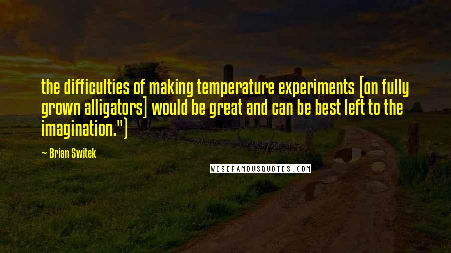 Brian Switek Quotes: the difficulties of making temperature experiments [on fully grown alligators] would be great and can be best left to the imagination.")