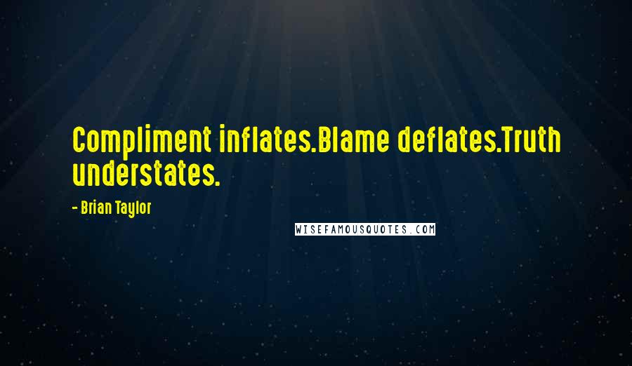 Brian Taylor Quotes: Compliment inflates.Blame deflates.Truth understates.