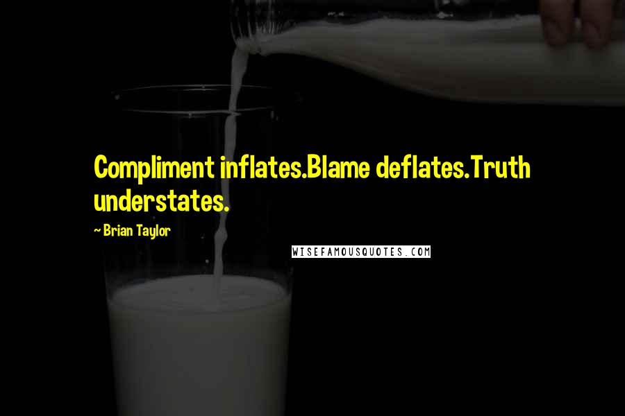 Brian Taylor Quotes: Compliment inflates.Blame deflates.Truth understates.