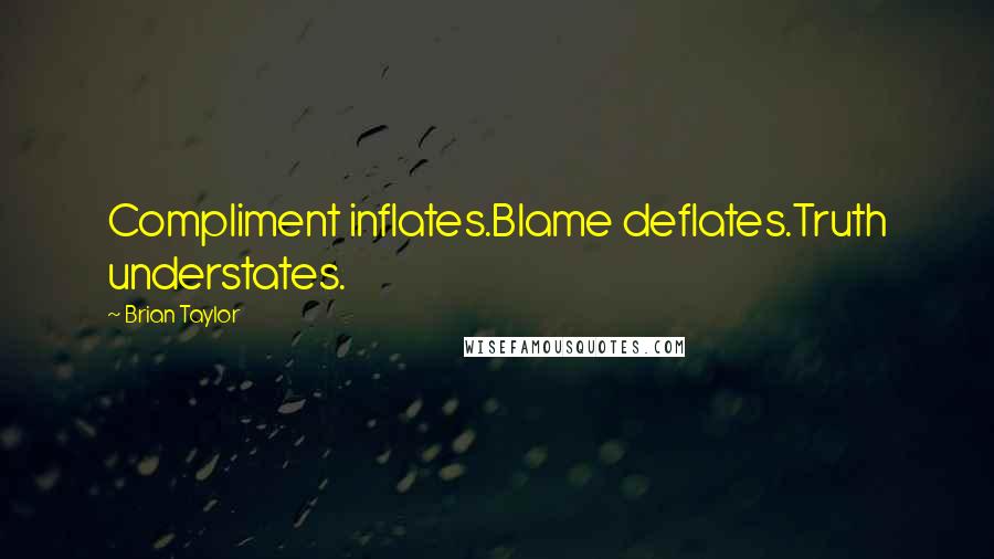 Brian Taylor Quotes: Compliment inflates.Blame deflates.Truth understates.