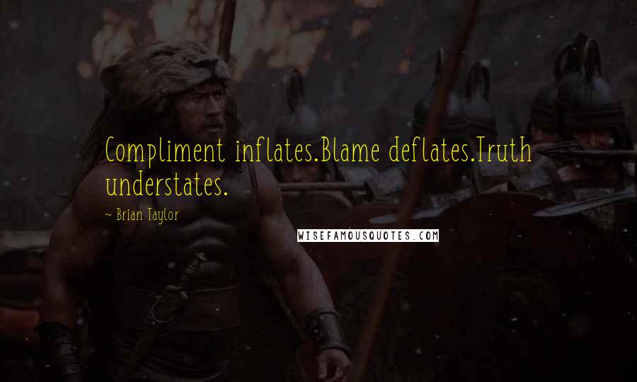 Brian Taylor Quotes: Compliment inflates.Blame deflates.Truth understates.