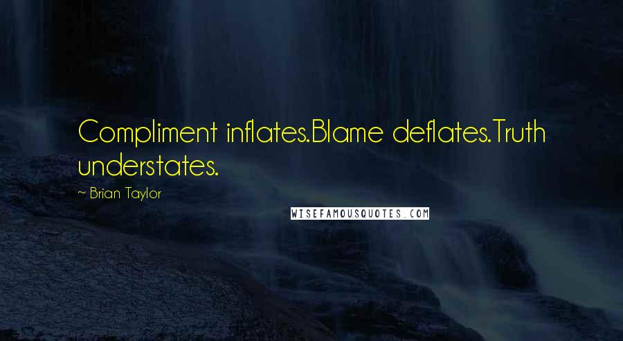 Brian Taylor Quotes: Compliment inflates.Blame deflates.Truth understates.