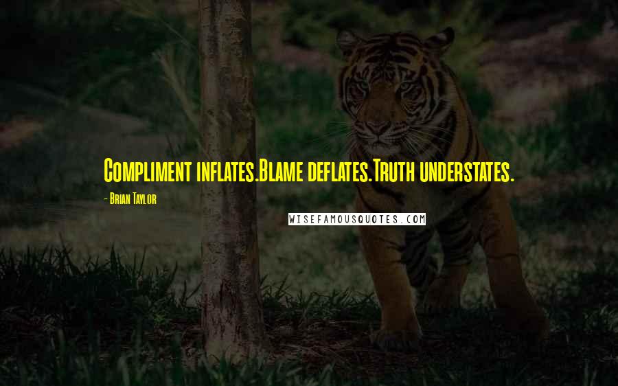 Brian Taylor Quotes: Compliment inflates.Blame deflates.Truth understates.