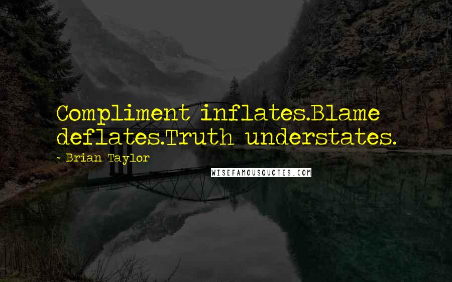 Brian Taylor Quotes: Compliment inflates.Blame deflates.Truth understates.