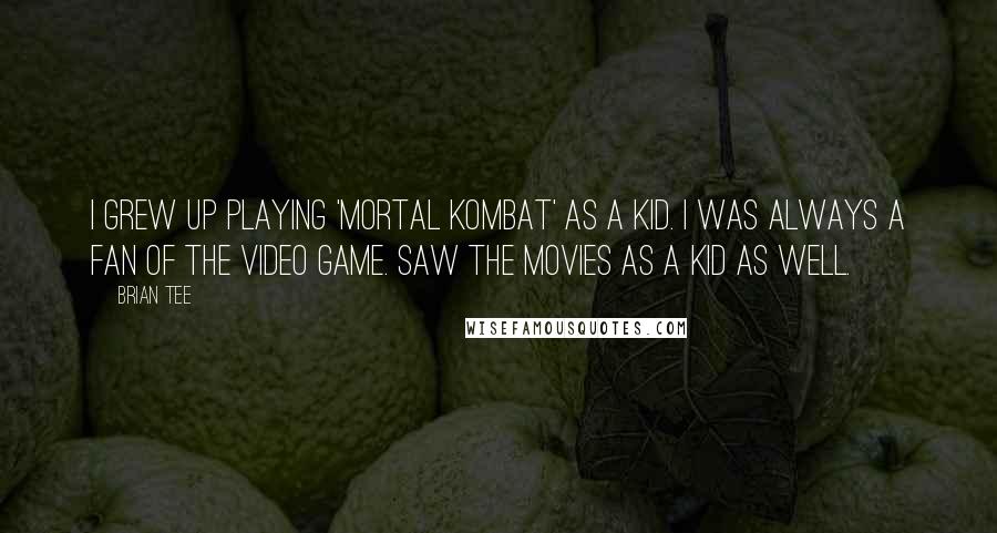 Brian Tee Quotes: I grew up playing 'Mortal Kombat' as a kid. I was always a fan of the video game. Saw the movies as a kid as well.