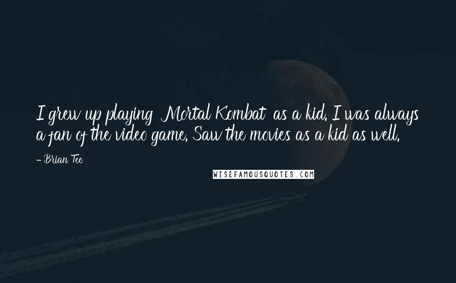 Brian Tee Quotes: I grew up playing 'Mortal Kombat' as a kid. I was always a fan of the video game. Saw the movies as a kid as well.
