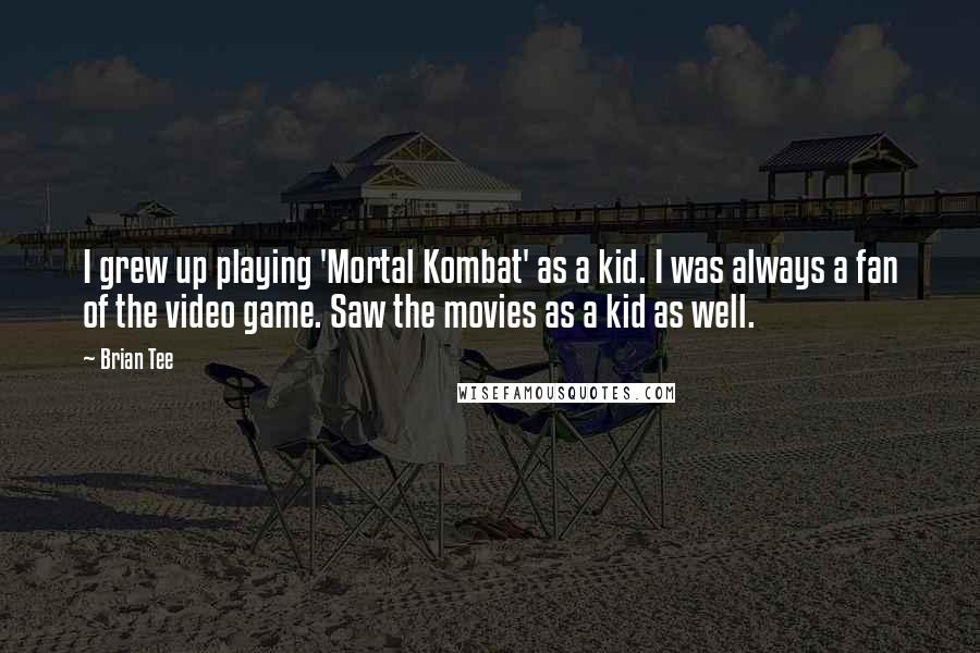 Brian Tee Quotes: I grew up playing 'Mortal Kombat' as a kid. I was always a fan of the video game. Saw the movies as a kid as well.