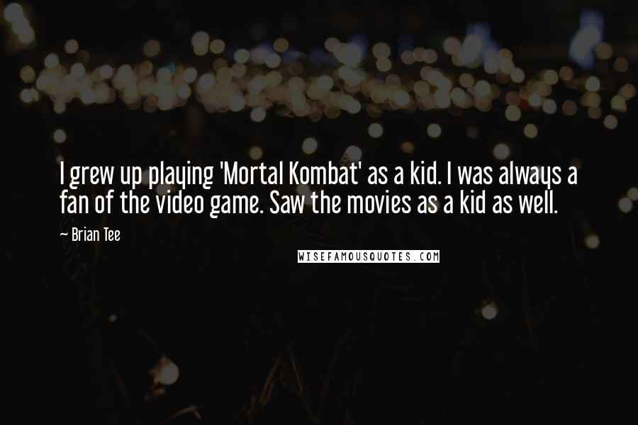 Brian Tee Quotes: I grew up playing 'Mortal Kombat' as a kid. I was always a fan of the video game. Saw the movies as a kid as well.