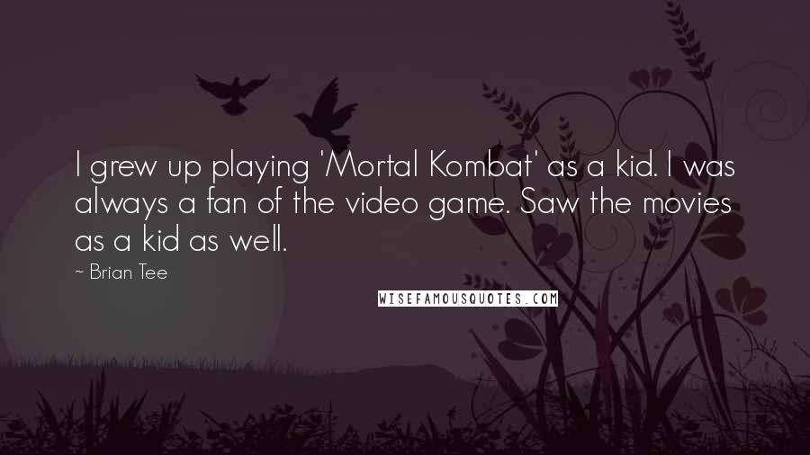 Brian Tee Quotes: I grew up playing 'Mortal Kombat' as a kid. I was always a fan of the video game. Saw the movies as a kid as well.