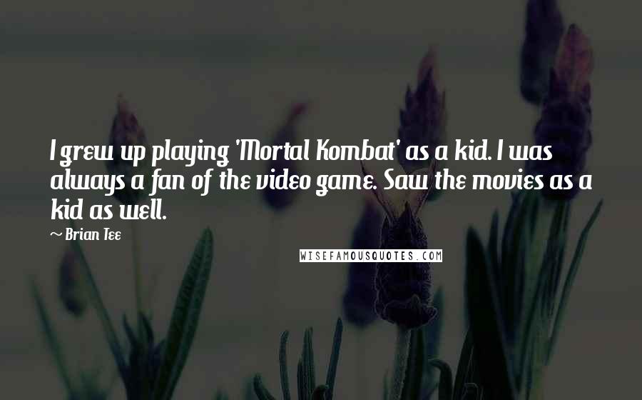 Brian Tee Quotes: I grew up playing 'Mortal Kombat' as a kid. I was always a fan of the video game. Saw the movies as a kid as well.