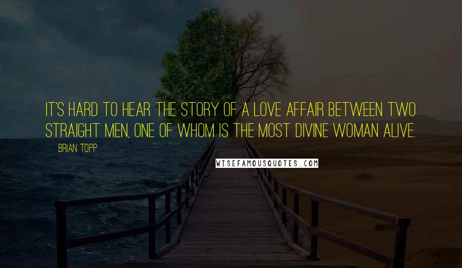 Brian Topp Quotes: It's hard to hear the story of a love affair between two straight men, one of whom is the most divine woman alive.