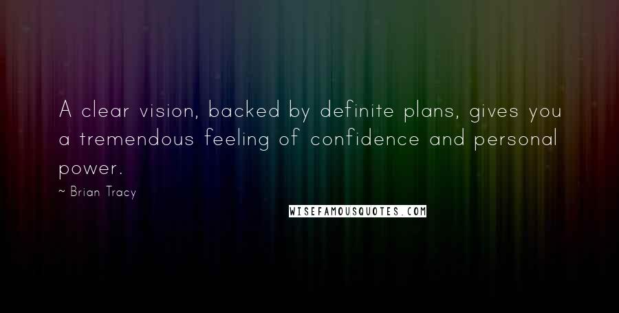 Brian Tracy Quotes: A clear vision, backed by definite plans, gives you a tremendous feeling of confidence and personal power.